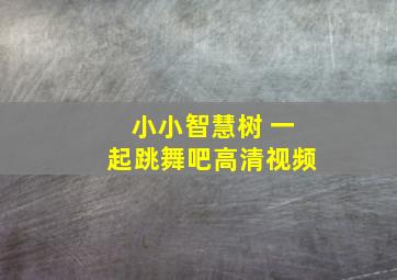 小小智慧树 一起跳舞吧高清视频